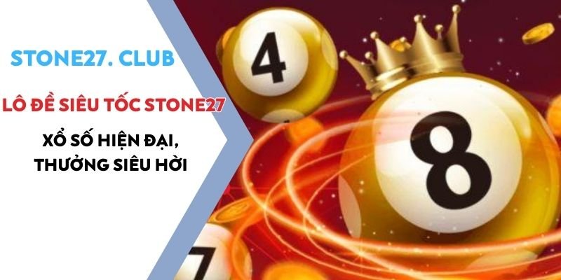 Lô đề siêu tốc Stone27 - Xổ số hiện đại, thưởng siêu hời