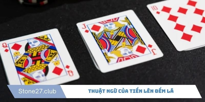 Tiến lên đếm lá có một số thuật ngữ cần lưu tâm