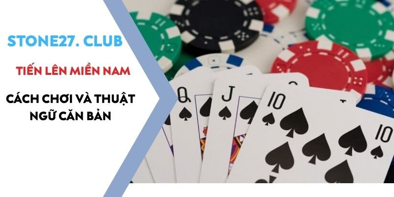 Tiến lên miền Nam Stone27 - Cách chơi và thuật ngữ căn bản